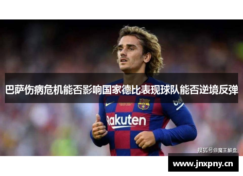 巴萨伤病危机能否影响国家德比表现球队能否逆境反弹