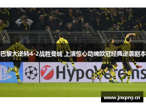 巴黎大逆转4-2战胜曼城 上演惊心动魄欧冠经典逆袭剧本