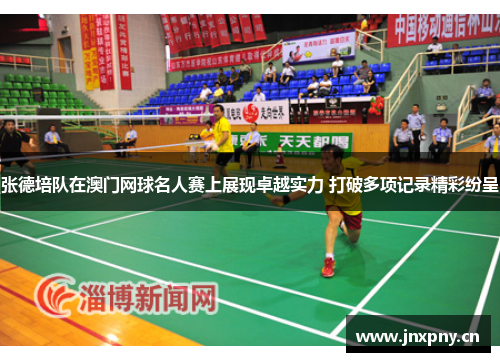 张德培队在澳门网球名人赛上展现卓越实力 打破多项记录精彩纷呈
