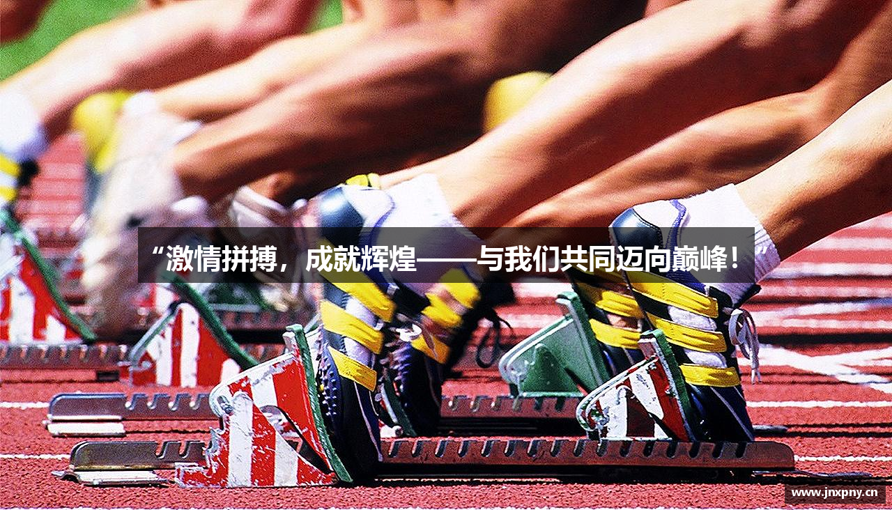 “激情拼搏，成就辉煌——与我们共同迈向巅峰！”